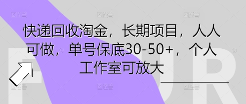 快递回收淘金，长期项目，人人可做，单号保底30-50+，个人工作室可放大-亮剑学堂
