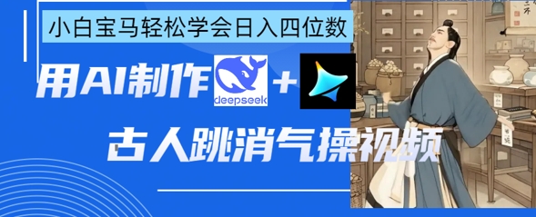AI古人跳消气操视频制作,deepseek+即梦,小白宝马轻松学会日入四位数-亮剑学堂