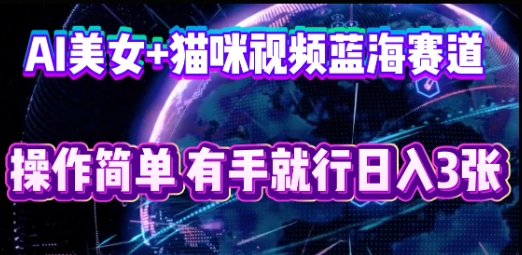 AI美女+猫咪视频蓝海赛道，操作简单，有手就行日入3张-亮剑学堂