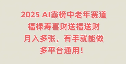 2025AI霸榜中老年赛道,福禄寿喜财送福送财,月入多张,有手就能做,多平台通用!-亮剑学堂