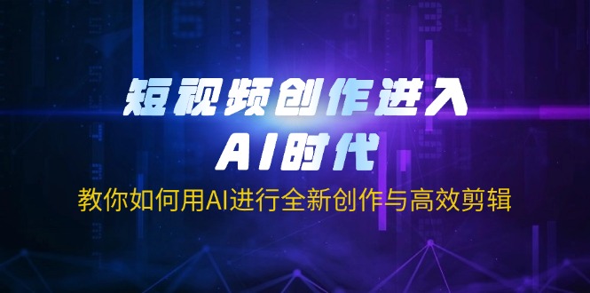 (14145期)短视频创作进入AI时代,教你如何用AI进行全新创作与高效剪辑-亮剑学堂