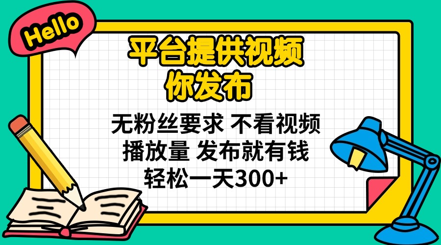 (14171期)平台提供视频 你发布 无粉丝要求 不看视频播放量 发布就有钱 轻松一天300+-亮剑学堂