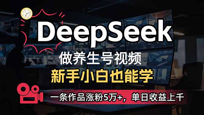 （14199期）小白用DeepSeek做养生号，一条作品涨粉5万+，单日收益上千-亮剑学堂