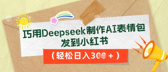 巧用Deepseek制作AI表情包，发到小红书，轻松日入3张-亮剑学堂